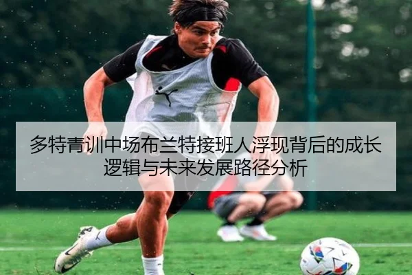 多特青训中场布兰特接班人浮现背后的成长逻辑与未来发展路径分析
