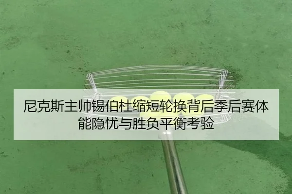 尼克斯主帅锡伯杜缩短轮换背后季后赛体能隐忧与胜负平衡考验