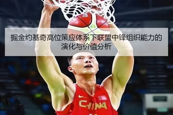 掘金约基奇高位策应体系下联盟中锋组织能力的演化与价值分析