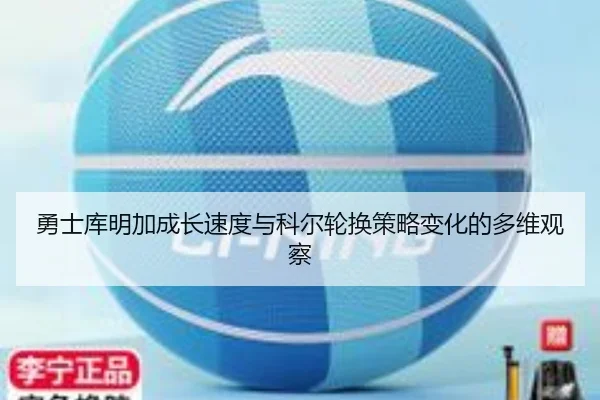 勇士库明加成长速度与科尔轮换策略变化的多维观察