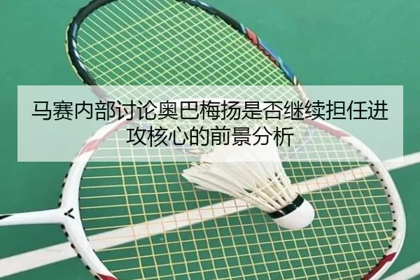 马赛内部讨论奥巴梅扬是否继续担任进攻核心的前景分析