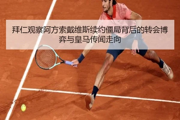 拜仁观察阿方索戴维斯续约僵局背后的转会博弈与皇马传闻走向