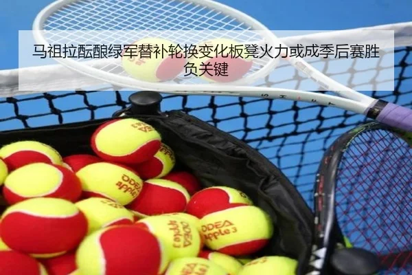 马祖拉酝酿绿军替补轮换变化板凳火力或成季后赛胜负关键