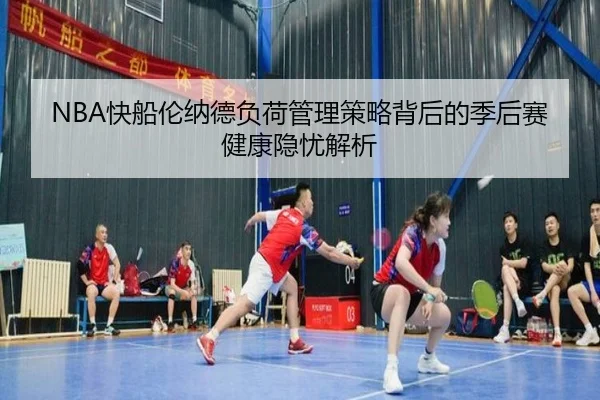 NBA快船伦纳德负荷管理策略背后的季后赛健康隐忧解析