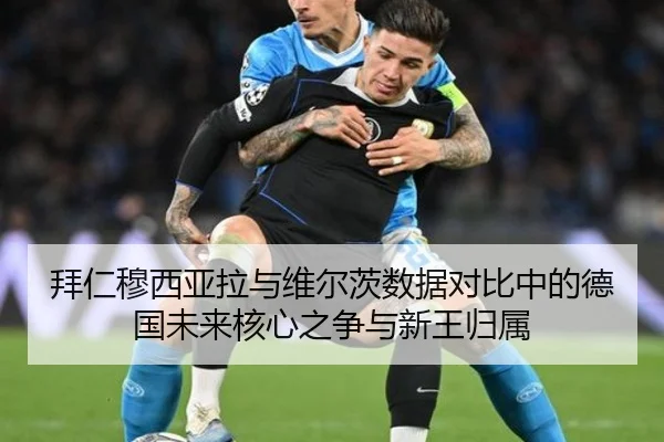 拜仁穆西亚拉与维尔茨数据对比中的德国未来核心之争与新王归属