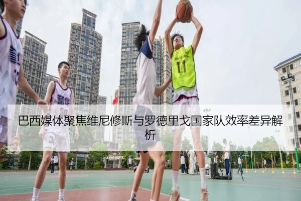 巴西媒体聚焦维尼修斯与罗德里戈国家队效率差异解析