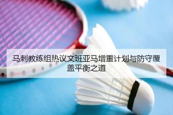 马刺教练组热议文班亚马增重计划与防守覆盖平衡之道