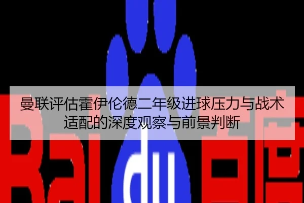 曼联评估霍伊伦德二年级进球压力与战术适配的深度观察与前景判断