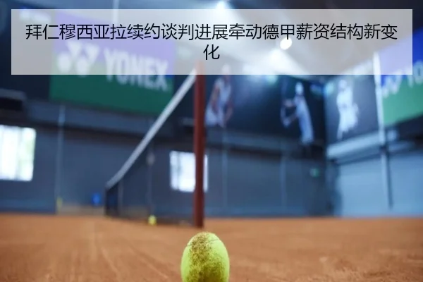 拜仁穆西亚拉续约谈判进展牵动德甲薪资结构新变化