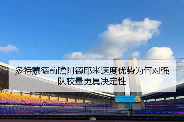 多特蒙德前瞻阿德耶米速度优势为何对强队较量更具决定性