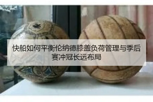 快船如何平衡伦纳德膝盖负荷管理与季后赛冲冠长远布局