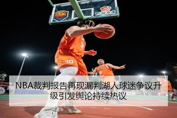 NBA裁判报告再现漏判湖人球迷争议升级引发舆论持续热议