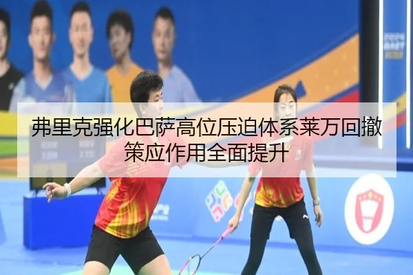 弗里克强化巴萨高位压迫体系莱万回撤策应作用全面提升