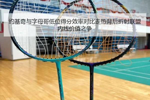 约基奇与字母哥低位得分效率对比走热背后折射联盟内线价值之争