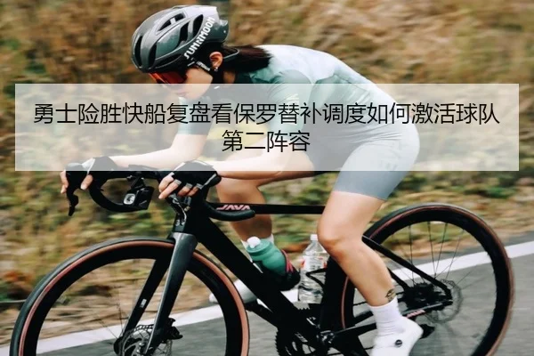 勇士险胜快船复盘看保罗替补调度如何激活球队第二阵容