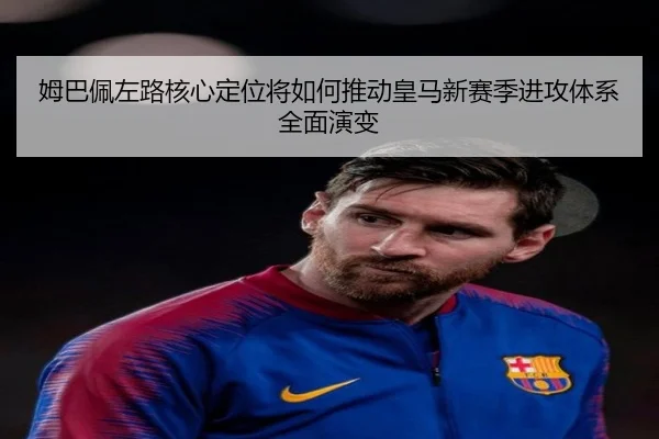 姆巴佩左路核心定位将如何推动皇马新赛季进攻体系全面演变