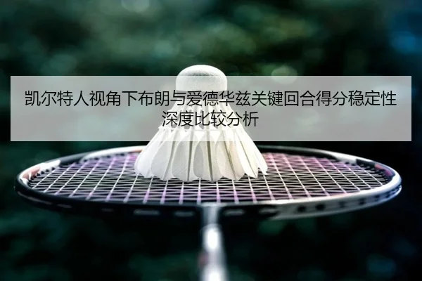 凯尔特人视角下布朗与爱德华兹关键回合得分稳定性深度比较分析