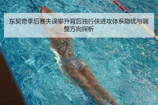 东契奇季后赛失误攀升背后独行侠进攻体系隐忧与调整方向探析